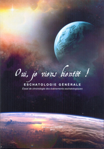 OUI, JE VIENS BIENTÔT ! - ESCHATOLOGIE GÉNÉRALE - ESSAI DE CHRONOLOGIE DES ÉVÉNEMENTS...