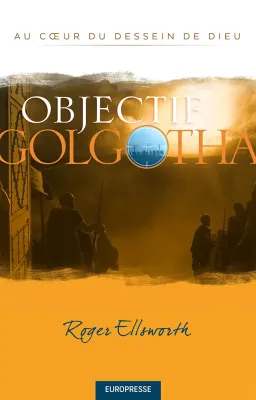 Objectif Golgotha - Au cœur du dessein de Dieu