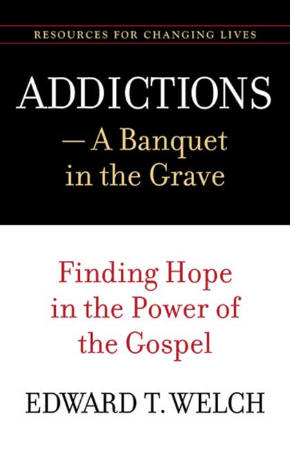 Addictions: A Banquet in the Grave - Finding Hope in the Power of the Gospel