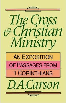 CROSS & CHRISTIAN MINISTRY (THE) - AN EXPOSITION OF PASSAGES FROM 1 CORINTHIANS