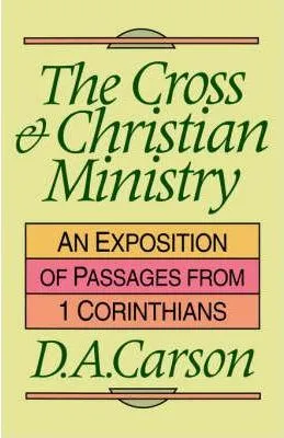 CROSS & CHRISTIAN MINISTRY (THE) - AN EXPOSITION OF PASSAGES FROM 1 CORINTHIANS