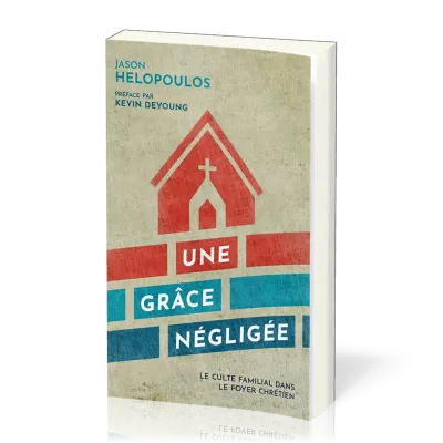 Une grâce négligée - Le culte familial dans le foyer chrétien