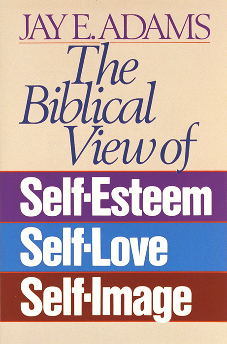 BIBLICAL VIEW OF SELF ESTEEM SELF LOVE AND SELF IMAGE (THE)