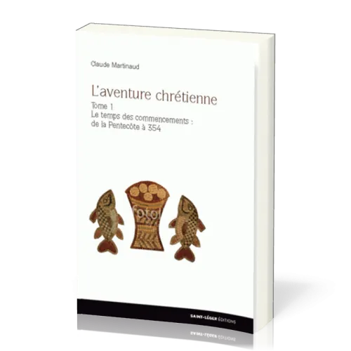 Aventure chrétienne, tome 1 (L') - Le temps des commencements : de la Pentecôte à 354