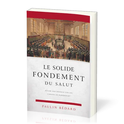 Solide fondement du salut (Le) - Étude doctrinale sur les canons de Dordrecht