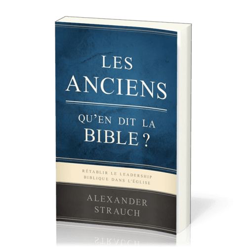 Anciens, qu'en dit la Bible ? (Les) - Rétablir le leadership biblique dans l’Eglise