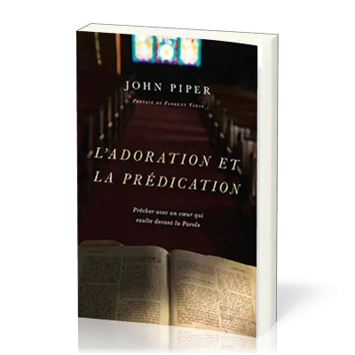 Adoration et la prédication (L') - Prêcher avec un cœur qui exulte devant la Parole
