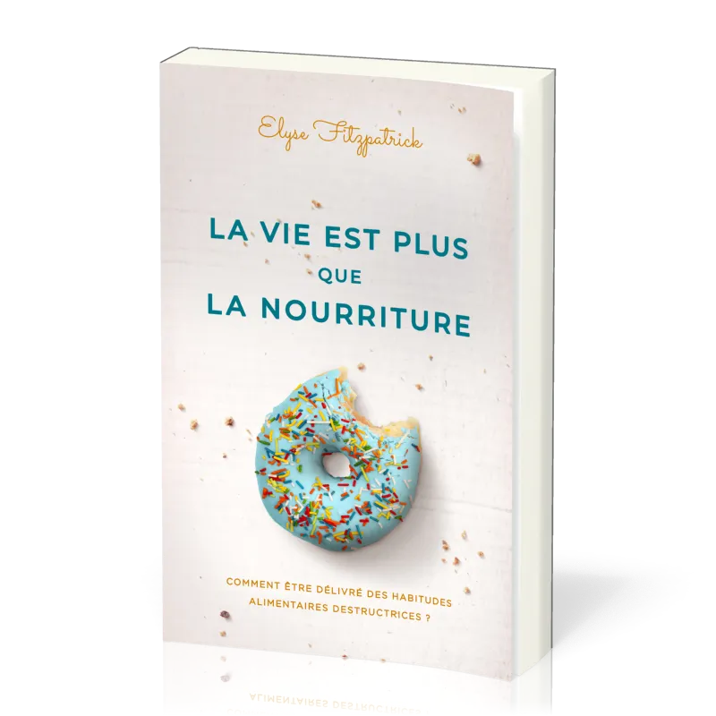 Vie est plus que la nourriture (La) - Comment être délivré des habitudes alimentaires...