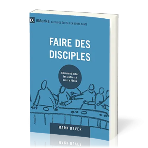 Faire des disciples - Comment aider les autres à suivre Jésus [coll. 9Marks - Bâtir des Églises...