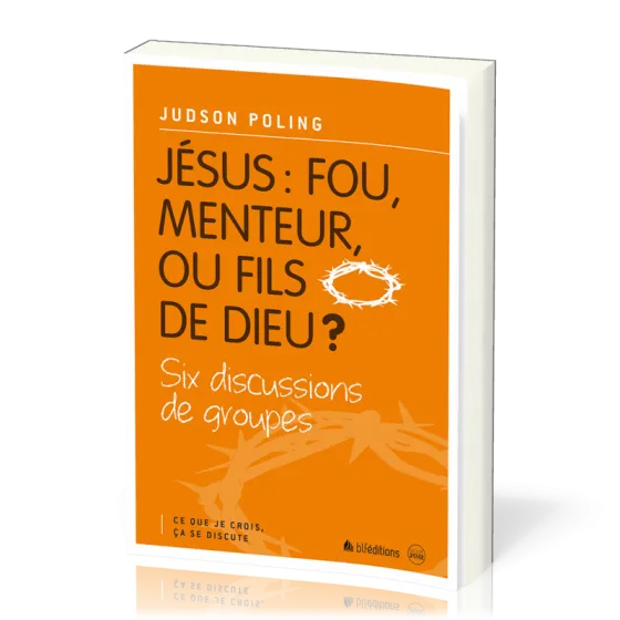 Jésus: fou, menteur ou fils de Dieu? - Six discussions de groupes