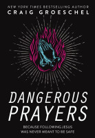 Dangerous Prayers - Because Following Jesus Was Never Meant To Be Safe