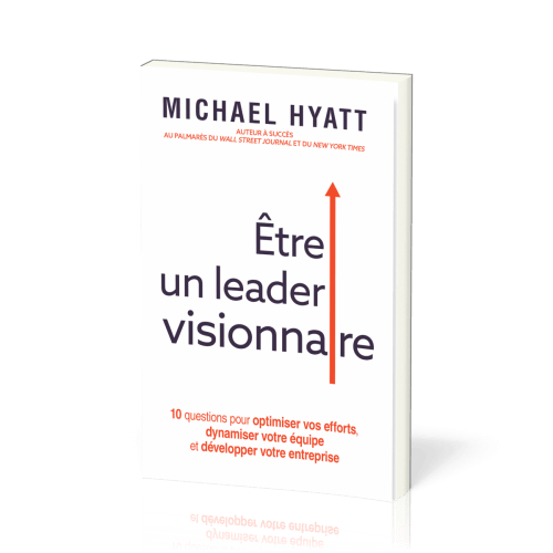 Être un leader visionnaire - 10 questions pour optimiser vos efforts, dynamiser votre équipe et...