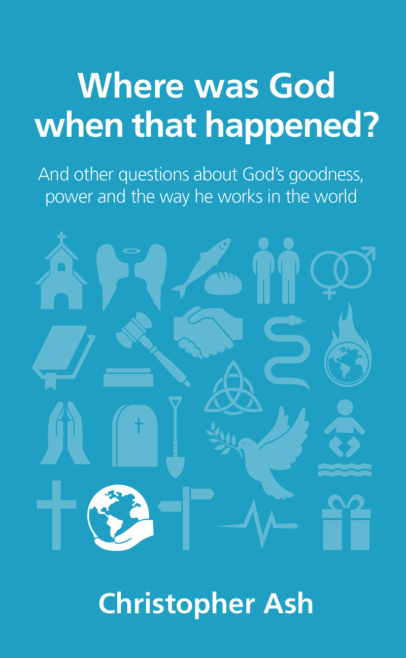 Where was God when that happened? - And other questions about God’s goodness, power and the way he works in the world