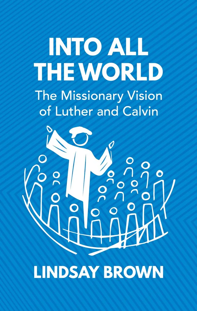 Into all the World - The Missionary Vision of Luther and Calvin