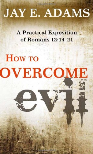 How to Overcome Evil - A Practical Exposition of Romans 12: 14-21