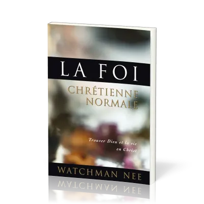 Foi chrétienne normale (La) - Trouver Dieu et la vie en Christ