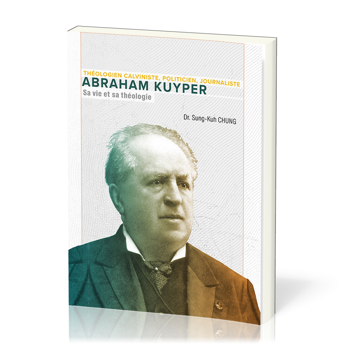 Abraham Kuyper, sa vie et sa théologie - Théologien calviniste, politicien, journaliste