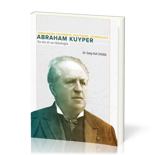 Abraham Kuyper, sa vie et sa théologie - Théologien calviniste, politicien, journaliste