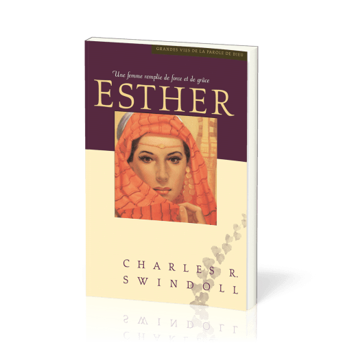 Esther, une femme remplie de force et de grâce - [Collection Grandes vies de la Parole de Dieu]