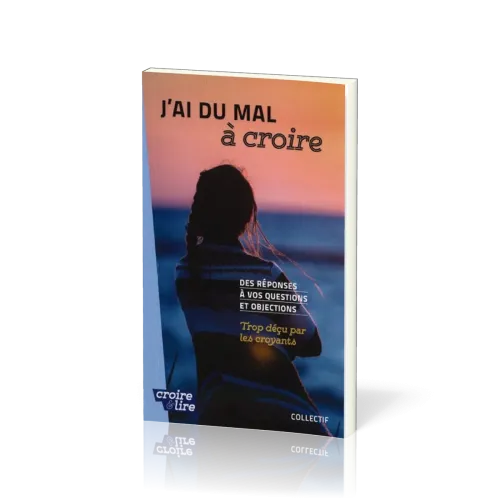 J'ai du mal à croire - Des réponses à vos questions et objections. Tome 3 - Trop déçu par les...