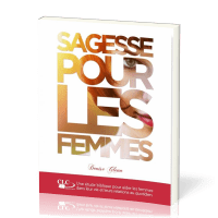 Sagesse pour les femmes  - Une étude biblique pour aider les femmes dans leur vie et leurs...