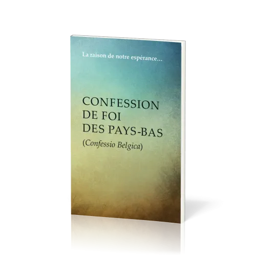 Confession de foi des Pays-Bas (Confessio Belgica) - La raison de notre espérance…