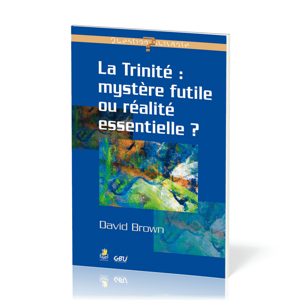 Trinité : mystère futile ou réalité essentielle ? (La) - [série Question Suivante]