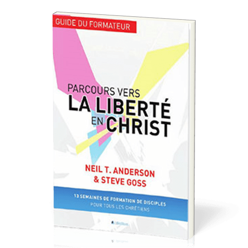 Parcours vers la liberté en Christ, guide du formateur - 13 semaines de formation de disciples...