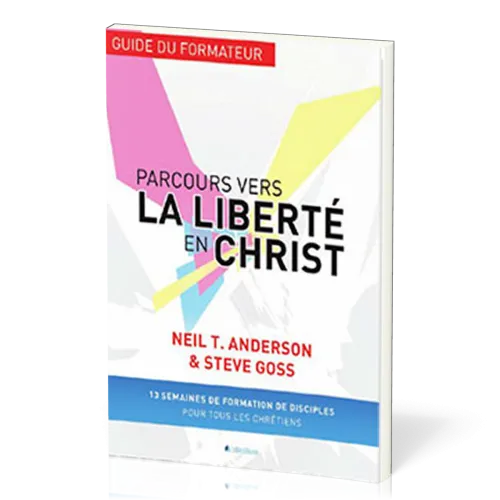 Parcours vers la liberté en Christ, guide du formateur - 13 semaines de formation de disciples...