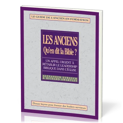 Anciens, qu'en dit la Bible ? (Les) - Rétablir le leadership biblique dans l’Église. Le guide de...