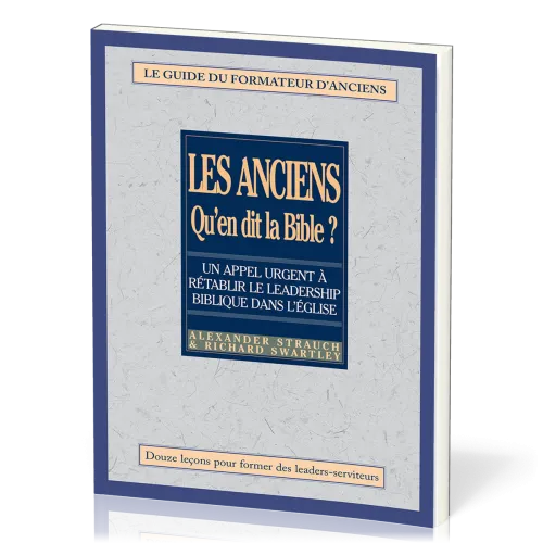 Anciens, qu'en dit la Bible ? (Les) - Rétablir le leadership biblique dans l’Église. Le guide du...