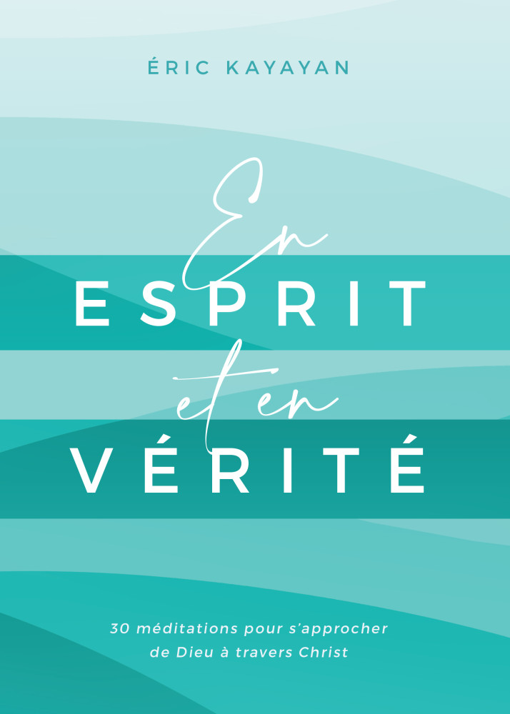 En esprit et en vérité - 30 méditations pour s’approcher de Dieu à travers Christ