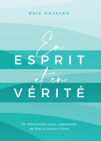 En esprit et en vérité - 30 méditations pour s’approcher de Dieu à travers Christ