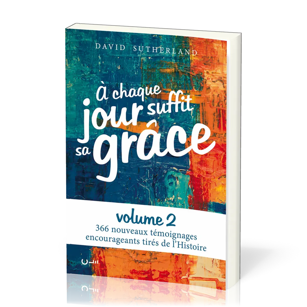 À chaque jour suffit sa grâce - volume 2, 366 nouveaux témoignages encourageants tirés de l'Histoire