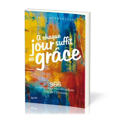 À chaque jour suffit sa grâce  - 366 témoignages encourageants tirés de l’Histoire