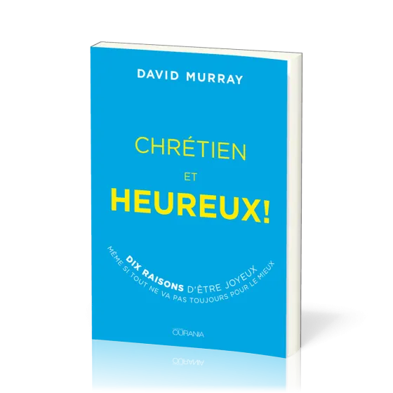 Chrétien et heureux! - Dix raisons d'être joyeux même si tout ne va pas toujours pour le mieux