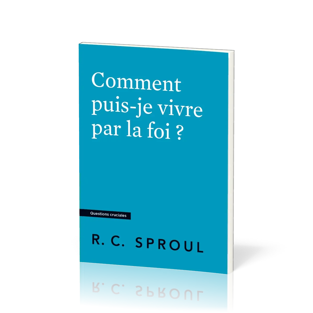 Comment puis-je vivre par la foi ? - [Questions cruciales]